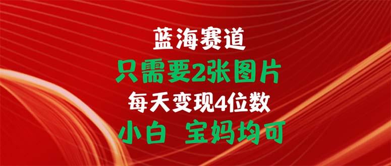 只需要2张图片 每天变现4位数 小白 宝妈均可-天使资源网