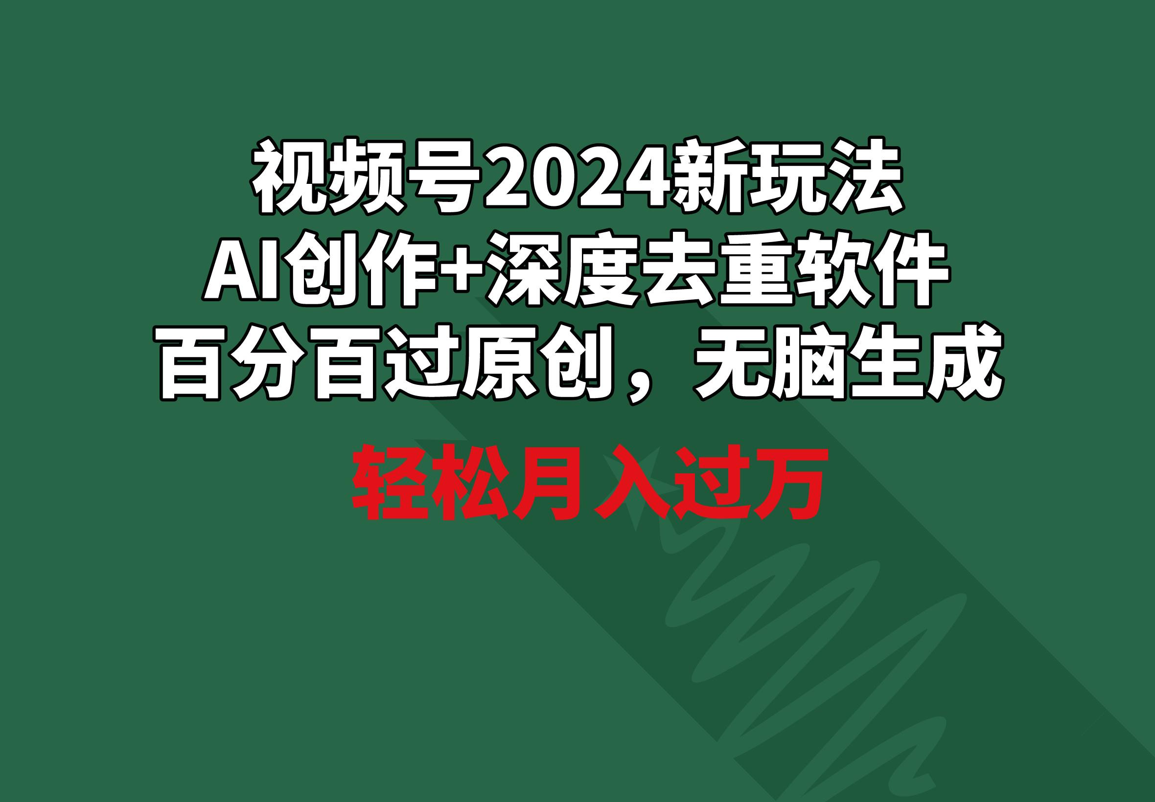 视频号2024新玩法，AI创作+深度去重软件 百分百过原创，无脑生成，月入过万-天使资源网