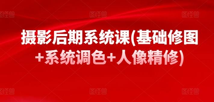 摄影后期系统课(基础修图+系统调色+人像精修)-天使资源网