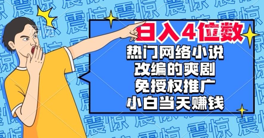 热门网络小说改编的爽剧，免授权推广，新人当天就能赚钱，日入4位数【揭秘】-天使资源网