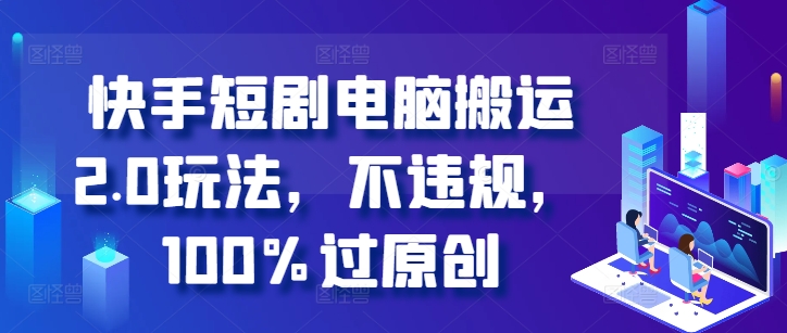快手短剧电脑搬运2.0玩法，不违规，100%过原创-天使资源网