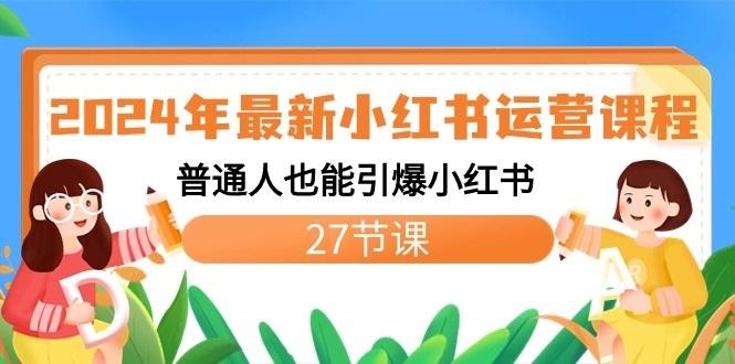 2024年最新小红书运营课程：普通人也能引爆小红书(27节课)-天使资源网