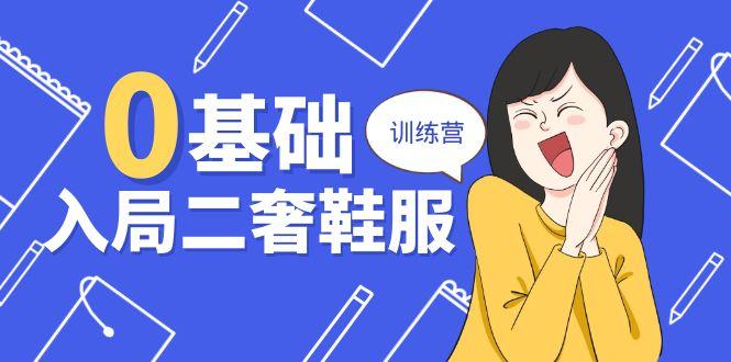 0基础入局-二奢 鞋服训练营，十二年 奢侈品 创业导师分享(20节课-天使资源网