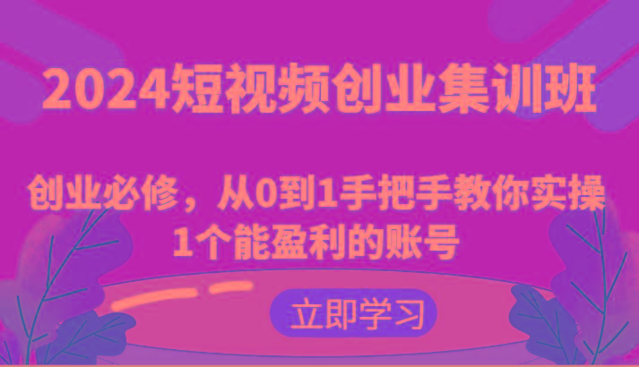 2024短视频创业集训班：创业必修，从0到1手把手教你实操1个能盈利的账号-天使资源网