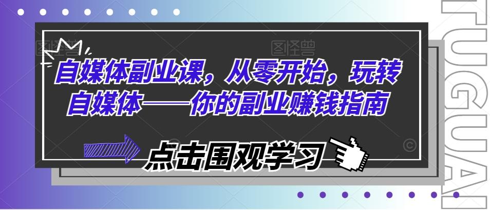 自媒体副业课，从零开始，玩转自媒体——你的副业赚钱指南-天使资源网