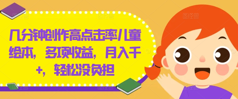 几分钟创作高点击率儿童绘本，多项收益，月入千+，轻松没负担【揭秘】-天使资源网