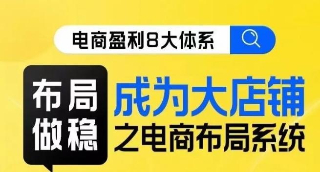八大体系布局篇·布局做稳，成为大店的电商布局线上课-天使资源网