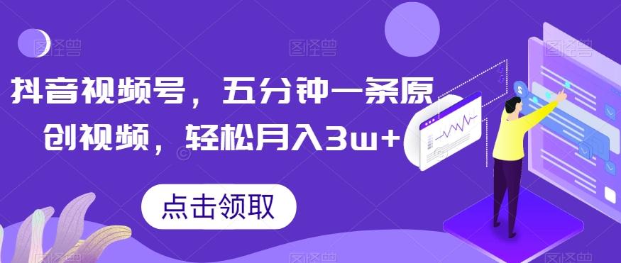 抖音视频号，五分钟一条原创视频，轻松月入3w+【独家秘诀，传授赚钱方法】【揭秘】-天使资源网