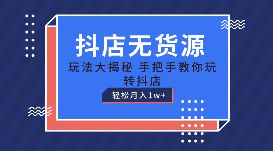 抖店无货源保姆级教程，手把手教你玩转抖店，轻松月入1W+-天使资源网