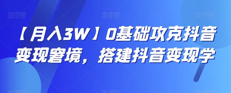 【月入3W】0基础攻克抖音变现窘境，搭建抖音变现学-天使资源网