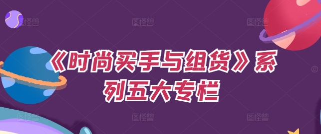 《时尚买手与组货》系列五大专栏，买货只是的‬个环节，如何做好预算、分配OTB等等才是关键-天使资源网