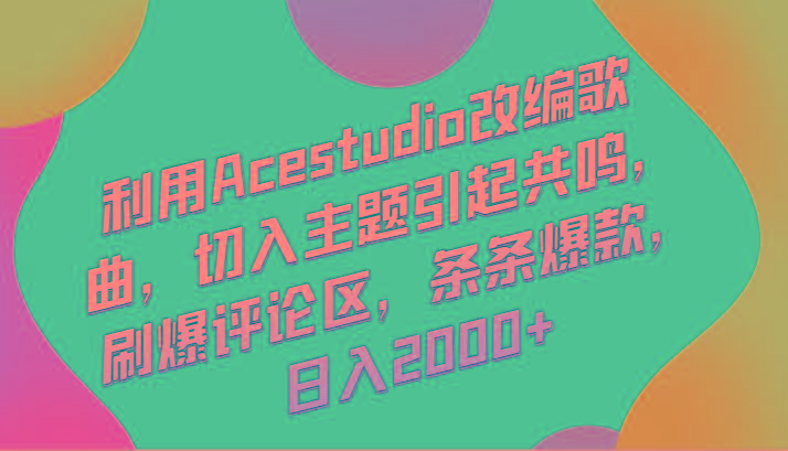 利用Acestudio改编歌曲，切入主题引起共鸣，刷爆评论区，条条爆款，日入2000+-天使资源网