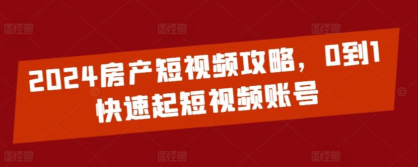 2024房产短视频攻略，0到1快速起短视频账号-天使资源网