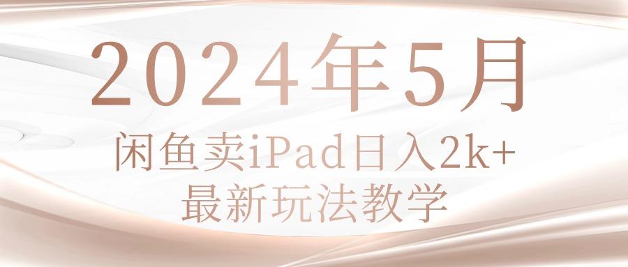 2024年5月闲鱼卖ipad日入2k，最新玩法教学-天使资源网