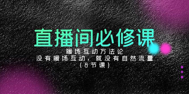 直播间必修课：暖场互动方法论，没有暖场互动，就没有自然流量(8节课)-天使资源网