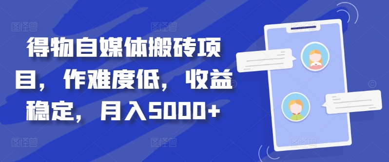 得物自媒体搬砖项目，作难度低，收益稳定，月入5000+【揭秘】-天使资源网