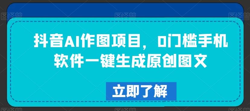 抖音AI作图项目，0门槛手机软件一键生成原创图文【揭秘】-天使资源网