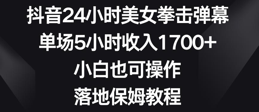 抖音24小时美女拳击弹幕，单场5小时收入1700+，小白也可操作，落地保姆教程【揭秘】-天使资源网