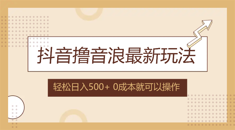 抖音撸音浪最新玩法，不需要露脸，小白轻松上手，0成本就可操作，日入500+-天使资源网
