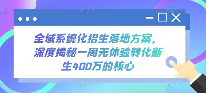全域系统化招生落地方案，深度揭秘一周无体验转化新生400万的核心-天使资源网