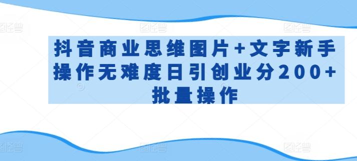 抖音商业思维图片+文字新手操作无难度日引创业分200+批量操作【揭秘】-天使资源网