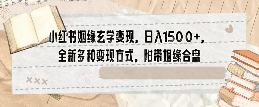 小红书姻缘玄学变现，日入1500+，全新多种变现方式，附带姻缘合盘【揭秘】-天使资源网
