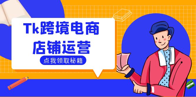 Tk跨境电商店铺运营：选品策略与流量变现技巧，助力跨境商家成功出海-天使资源网