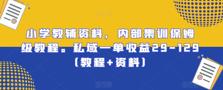 小学教辅资料，内部集训保姆级教程。私域一单收益29-129（教程+资料）-天使资源网