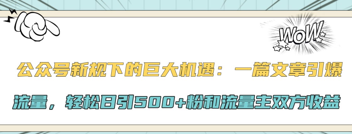 公众号新规下的巨大机遇：一篇文章引爆流量，轻松日引500+粉和流量主双方收益-天使资源网