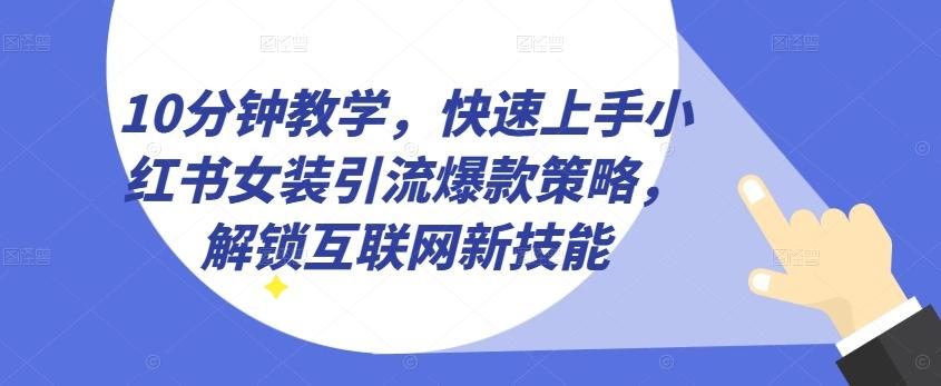 10分钟教学，快速上手小红书女装引流爆款策略，解锁互联网新技能【揭秘】-天使资源网