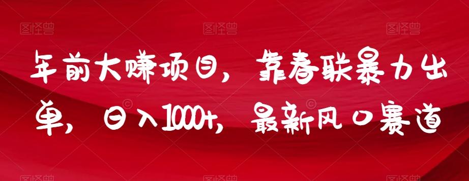 年前大赚项目，靠春联暴力出单，日入1000+，最新风口赛道【揭秘】-天使资源网