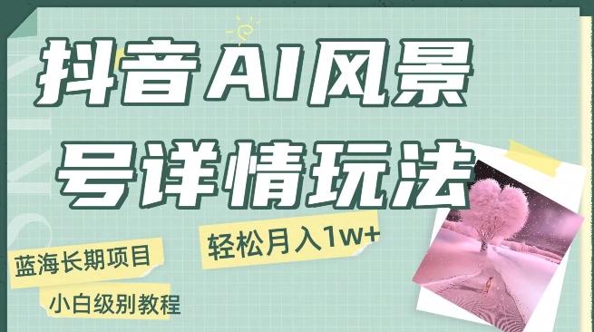 抖音AI风景号月入1万+详细教程玩法手机即可制作，小白轻松上手-天使资源网