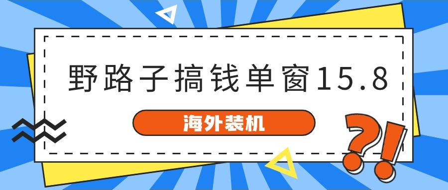 海外装机，野路子搞钱，单窗口15.8，亲测已变现10000+-天使资源网