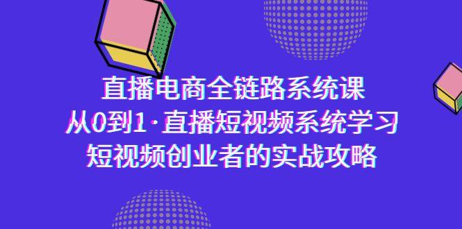直播电商-全链路系统课，从0到1·直播短视频系统学习，短视频创业者的实战-天使资源网