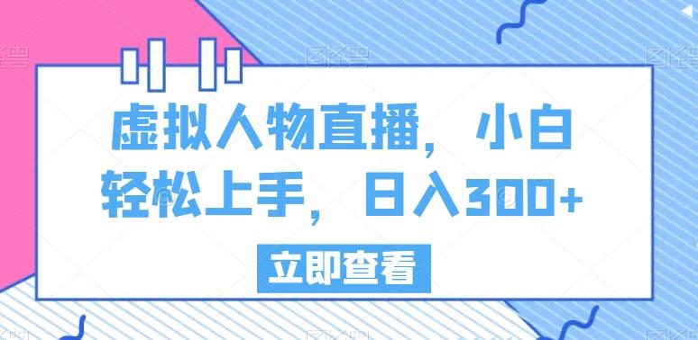 虚拟人物直播，小白轻松上手，日入300+【揭秘】-天使资源网