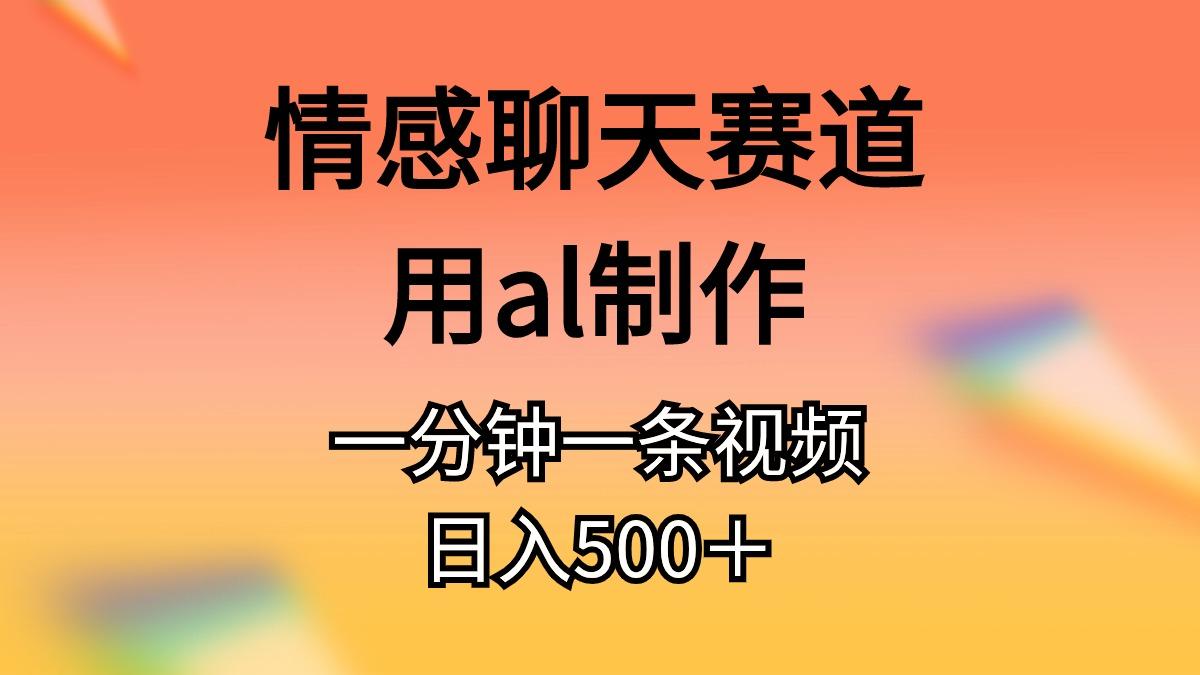 情感聊天赛道用al制作一分钟一条视频日入500＋-天使资源网