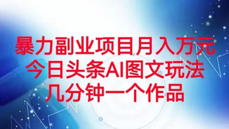 暴力副业项目月入万元，今日头条AI图文玩法，几分钟一个作品-天使资源网