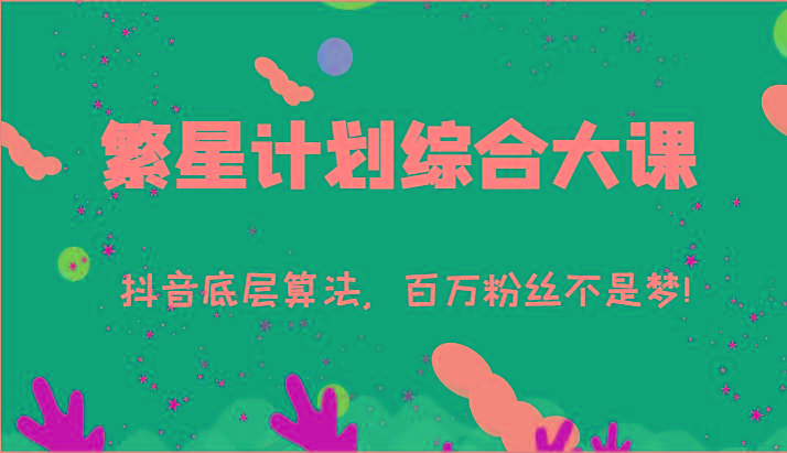 2024繁星计划综合大课：抖音底层算法，百万粉丝不是梦!(77节)-天使资源网