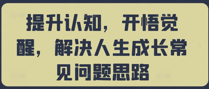 提升认知，开悟觉醒，解决人生成长常见问题思路-天使资源网