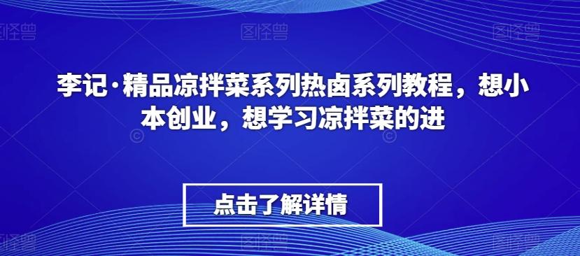 李记·精品凉拌菜系列热卤系列教程，想小本创业，想学习凉拌菜的进-天使资源网