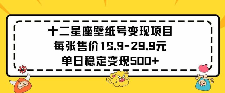 十二星座壁纸号变现项目每张售价19元单日稳定变现500+以上【揭秘】-天使资源网