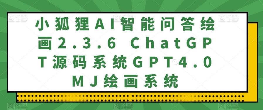 小狐狸AI智能问答绘画2.3.6 ChatGPT源码系统GPT4.0MJ绘画系统-天使资源网
