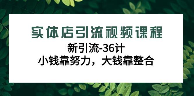 实体店引流视频课程，新引流-36计，小钱靠努力，大钱靠整合(48节课)-天使资源网
