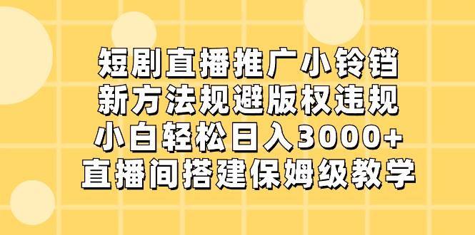 短剧直播推广小铃铛，小白轻松日入3000+，新方法规避版权违规，直播间搭建保姆级教学-天使资源网