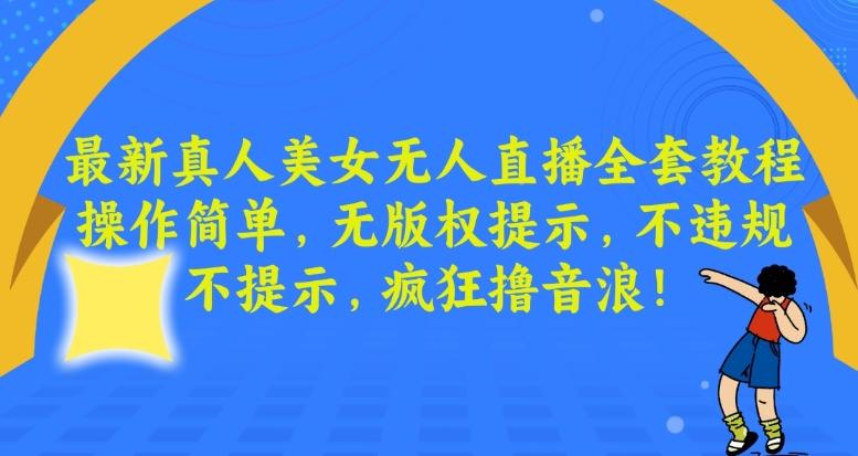 最新真人美女无人直播全套教程，操作简单，无版权提示，不违规，不提示，疯狂撸音浪【揭秘】-天使资源网