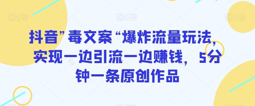 抖音”毒文案“爆炸流量玩法，实现一边引流一边赚钱，5分钟一条原创作品【揭秘】-天使资源网