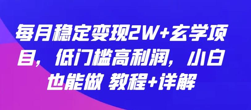 每月稳定变现2W+玄学项目，低门槛高利润，小白也能做 教程+详解【揭秘】-天使资源网