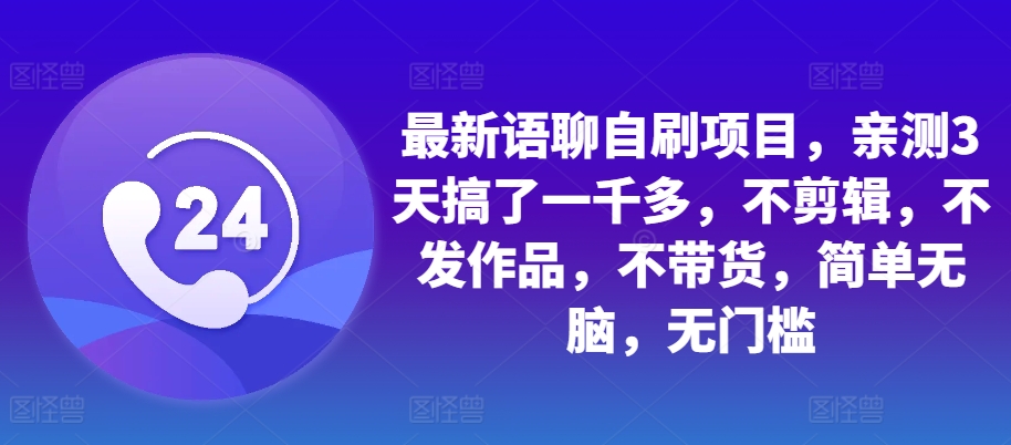 最新语聊自刷项目，亲测3天搞了一千多，不剪辑，不发作品，不带货，简单无脑，无门槛-天使资源网