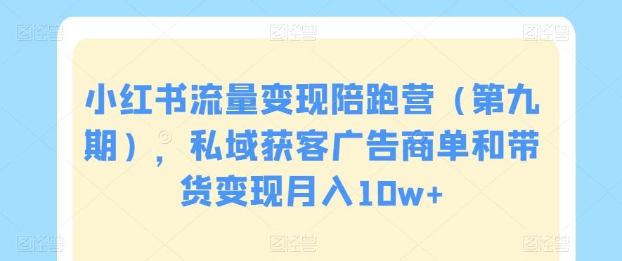 小红书流量变现陪跑营（第九期），私域获客广告商单和带货变现月入10w+-天使资源网