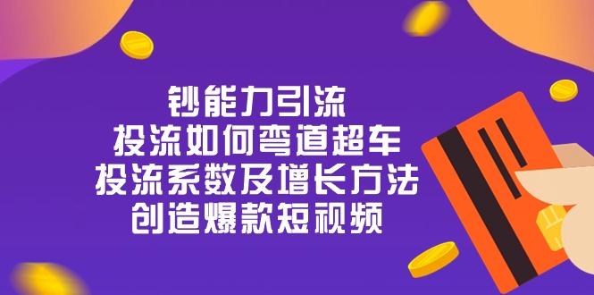 钞 能 力 引 流：投流弯道超车，投流系数及增长方法，创造爆款短视频-20节-天使资源网